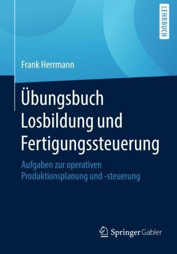 Übungsbuch Losbildung und Fertigungssteuerung: Aufgaben zur operativen Produktionsplanung und -steuerung