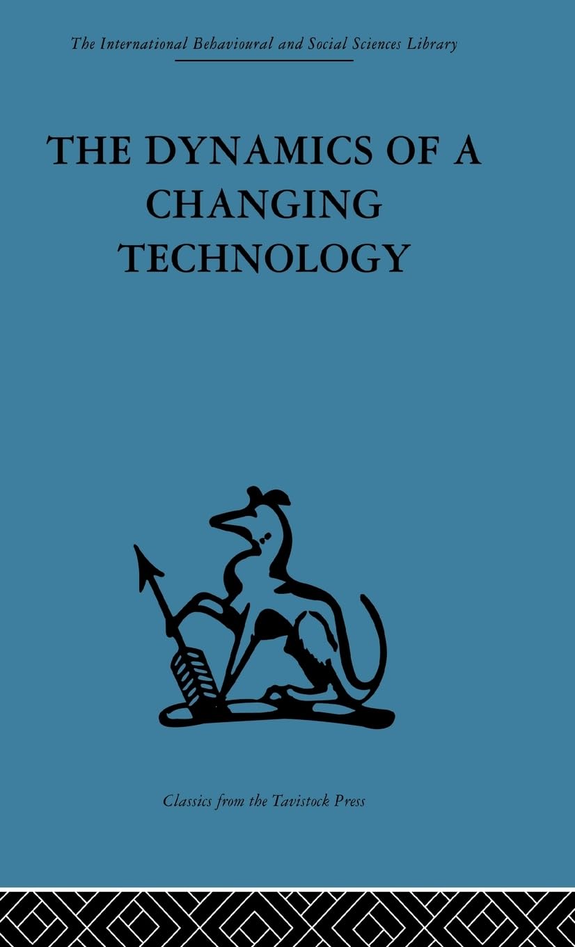The Dynamics of a Changing Technology: A case study in textile manufacturing (International Behavioural and Social Sciences, Classics from the Tavistock Press, Band 47)