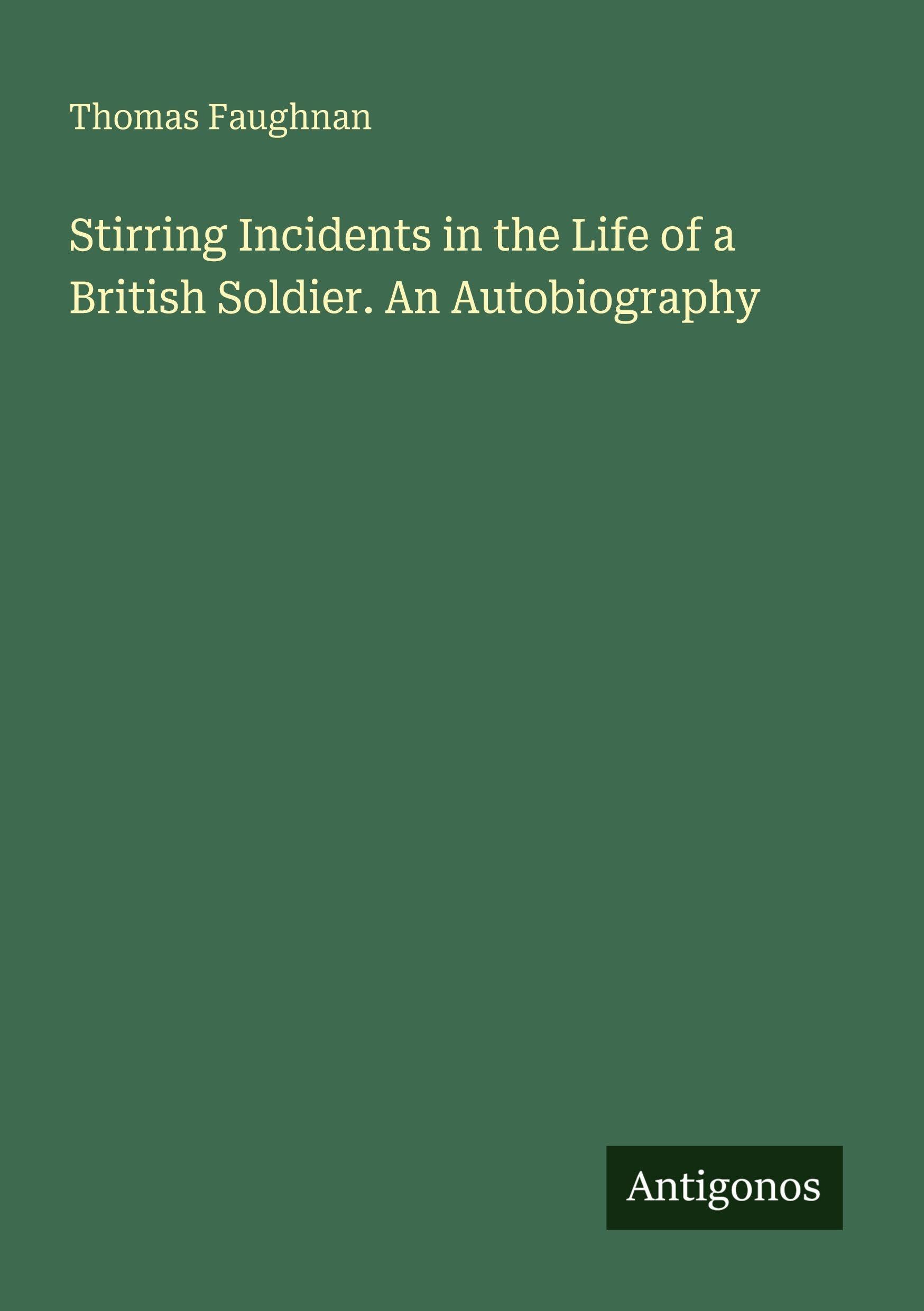Stirring Incidents in the Life of a British Soldier. An Autobiography