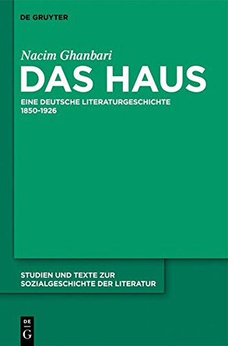 Das Haus: Eine deutsche Literaturgeschichte 1850-1926 (Studien und Texte zur Sozialgeschichte der Literatur, Band 128)