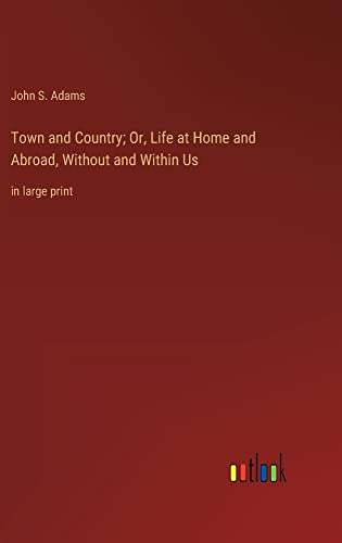 Town and Country; Or, Life at Home and Abroad, Without and Within Us: in large print