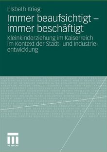 Immer beaufsichtigt - immer beschäftigt: Kleinkinderziehung im Kaiserreich im Kontext der Stadt- und Industrieentwicklung