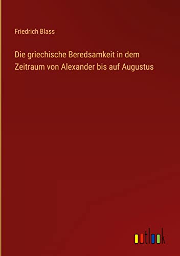 Die griechische Beredsamkeit in dem Zeitraum von Alexander bis auf Augustus