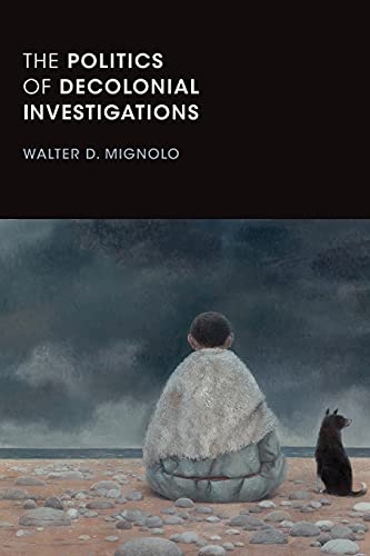Mignolo, Walter D. The Politics Of Decolonial Investigations (On Decoloniality)