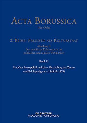 Acta Borussica - Neue Folge. Preußen als Kulturstaat. Der preußische Kulturstaat in der politischen und sozialen Wirklichkeit: Preußens Pressepolitik ... Zensur und Reichspreßgesetz (1848 bis 1874)