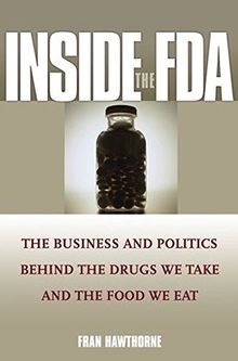 Inside the FDA: The Business and Politics Behind the Drugs We Take and the Food We Eat