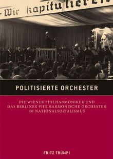 Politisierte Orchester: Die Wiener Philharmoniker und das Berliner Philharmonische Orchester im Nationalsozialismus