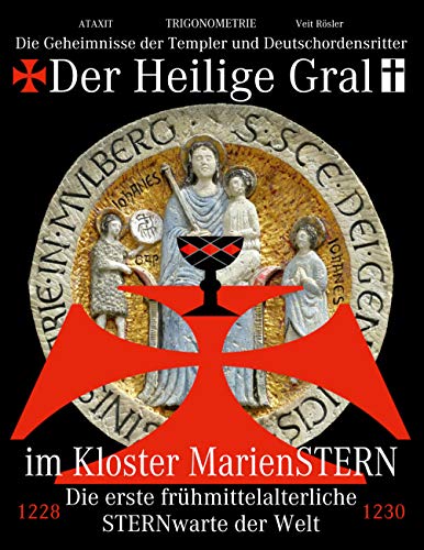 Der Heilige Gral im Kloster MarienSTERN: Die Geheimnisse der Templer und Deutschordensritter - Die erste frühmittelalterliche STERNwarte der Welt