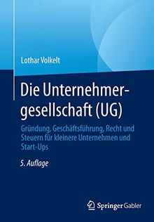 Die Unternehmergesellschaft (UG): Gründung, Geschäftsführung, Recht und Steuern für kleinere Unternehmen und Start-Ups