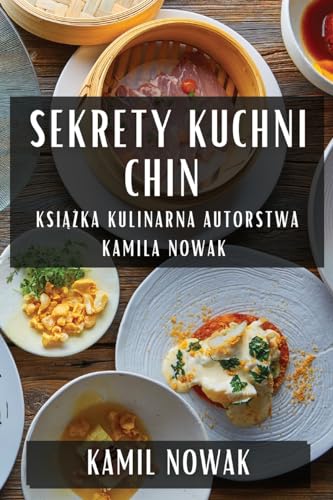 Sekrety Kuchni Chin: Ksi¿¿ka Kulinarna Autorstwa Kamila Nowak