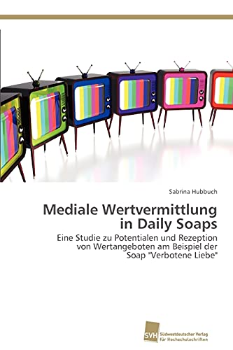 Mediale Wertvermittlung in Daily Soaps: Eine Studie zu Potentialen und Rezeption von Wertangeboten am Beispiel der Soap Verbotene Liebe