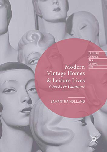 Samantha Holland Modern Vintage Homes & Leisure Lives, Ghosts & Glamour (Leisure Studies In A Global Era)