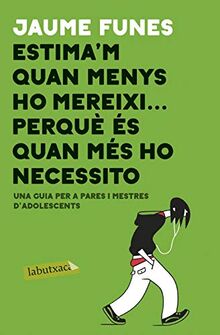 Estima'm quan menys m'ho mereixi ... perquè és quan més ho necessito: Una guia per a pares i mestres d'adolescents (LABUTXACA)