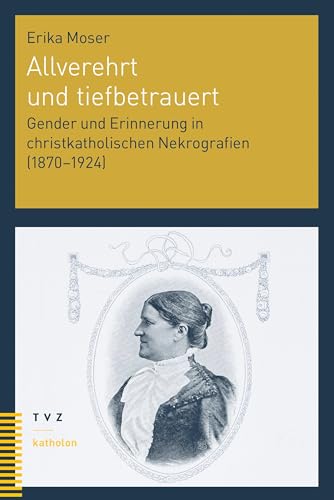Allverehrt und tiefbetrauert: Gender und Erinnerung in christkatholischen Nekrografien (1870–1924) (katholon)