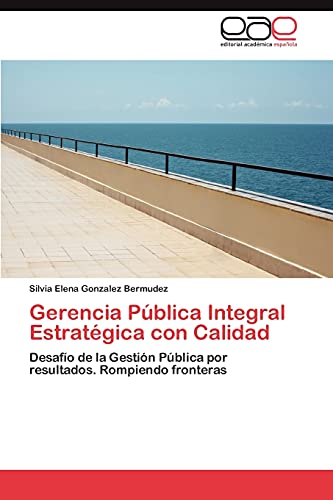 Gerencia Pública Integral Estratégica con Calidad: Desafío de la Gestión Pública por resultados. Rompiendo fronteras