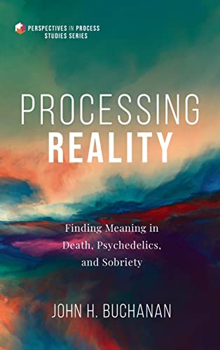 Processing Reality: Finding Meaning in Death, Psychedelics, and Sobriety (Perspectives in Process Studies)