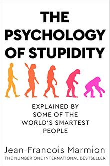 The Psychology of Stupidity: Explained by Some of the World's Smartest People