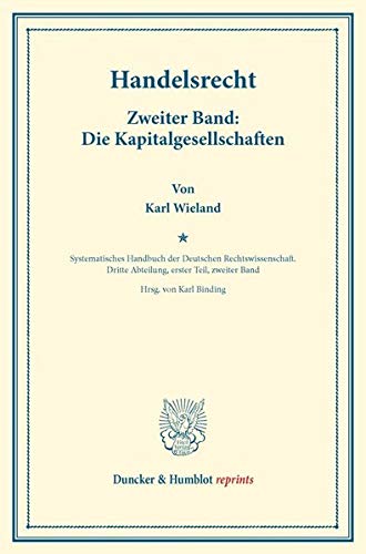 Handelsrecht.: Zweiter Band: Die Kapitalgesellschaften. Systematisches Handbuch der Deutschen Rechtswissenschaft. Dritte Abteilung, erster Teil, ... Karl Binding. (Duncker & Humblot reprints)