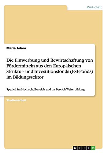 Die Einwerbung und Bewirtschaftung von Fördermitteln aus den Europäischen Struktur- und Investitionsfonds (ESI-Fonds) im Bildungssektor: Speziell im Hochschulbereich und im Bereich Weiterbildung