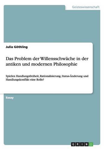 Das Problem der Willensschwäche in der antiken und modernen Philosophie: Spielen Handlungsfreiheit, Rationalisierung, Status-Änderung und Handlungskonflikt eine Rolle?