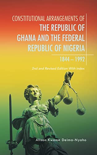Constitutional Arrangements of the Republic of Ghana and Federal Republic of Nigeria, 1844 -1992: 2Nd and Revised Edition with Index
