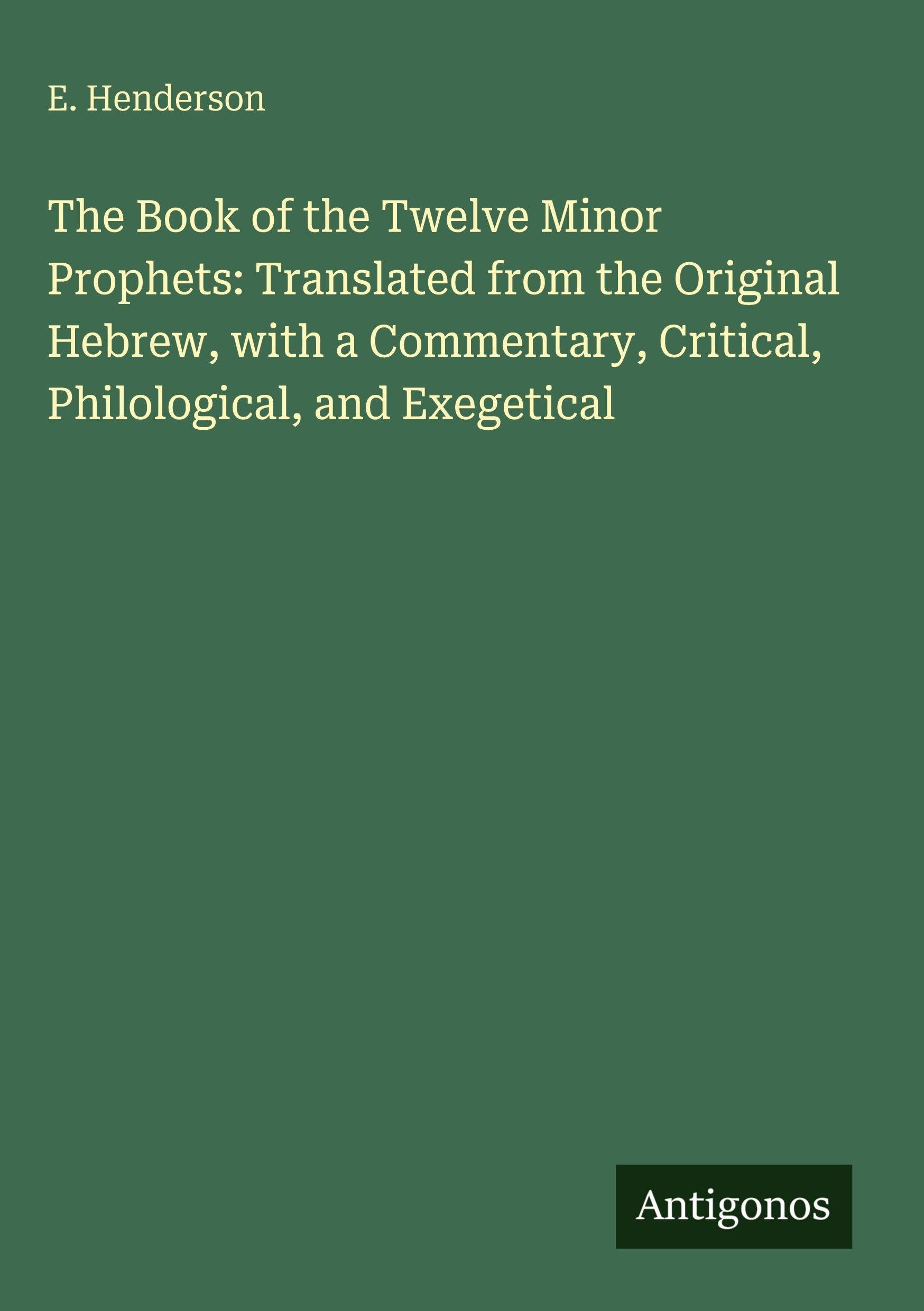 The Book of the Twelve Minor Prophets: Translated from the Original Hebrew, with a Commentary, Critical, Philological, and Exegetical