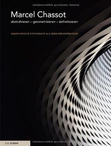 Marcel Chassot: abstrahieren - geometrisieren - ästhetisieren. Künstlerische Fotografie als Überlebensstrategie