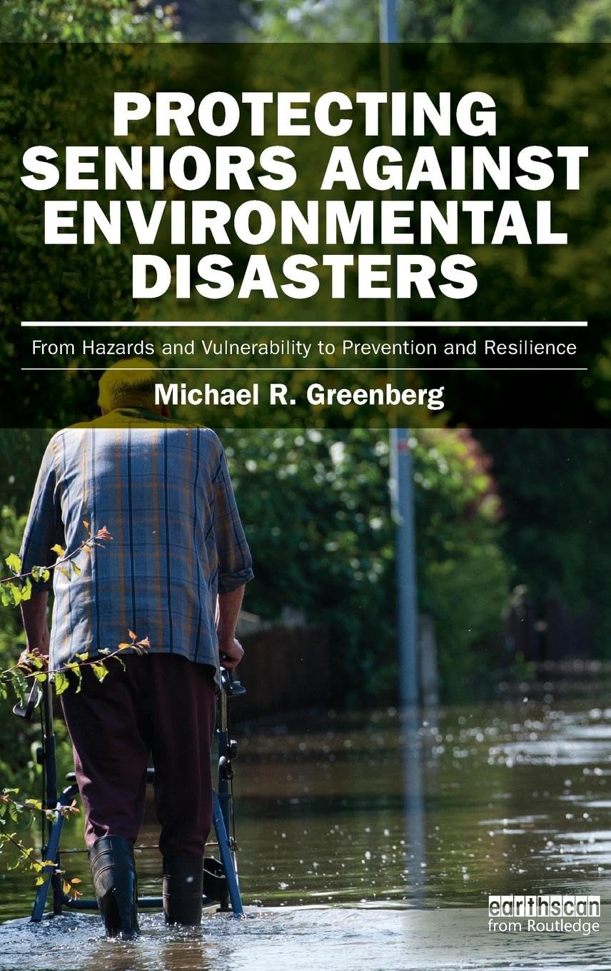 Protecting Seniors Against Environmental Disasters: From Hazards and Vulnerability to Prevention and Resilience (Earthscan Risk in Society)