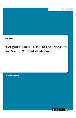 Der große König. Das Bild Friedrichs des Großen im Nationalsozialismus