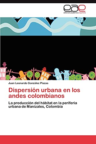 Dispersión urbana en los andes colombianos: La producción del hábitat en la periferia urbana de Manizales, Colombia
