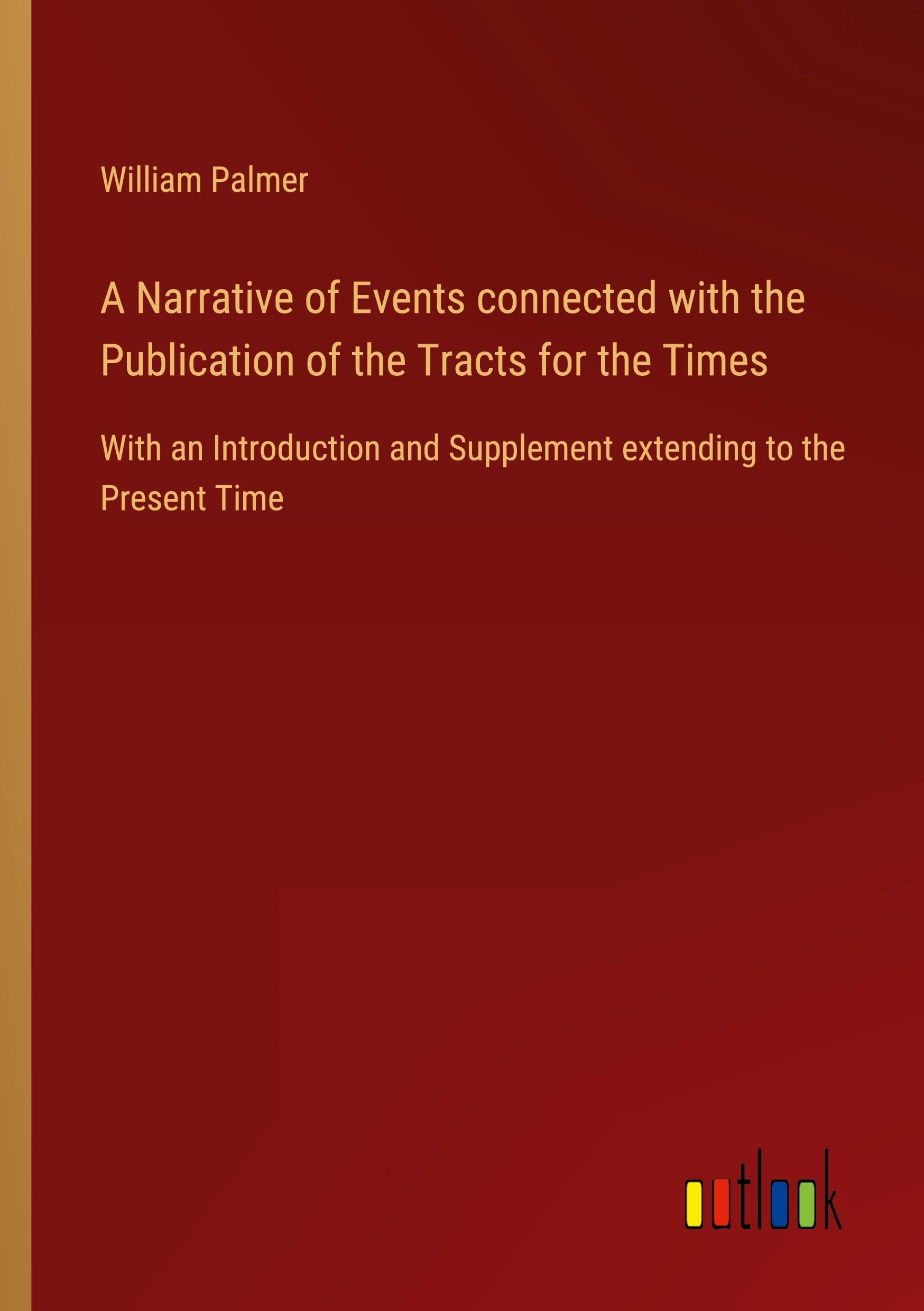 A Narrative of Events connected with the Publication of the Tracts for the Times: With an Introduction and Supplement extending to the Present Time