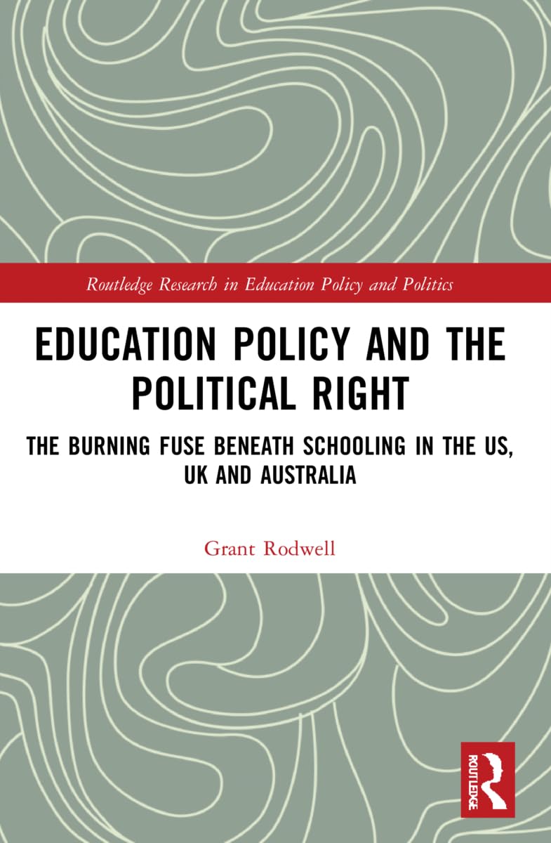 Education Policy and the Political Right: The Burning Fuse beneath Schooling in the US, UK and Australia (Routledge Research in Education Policy and Politics)