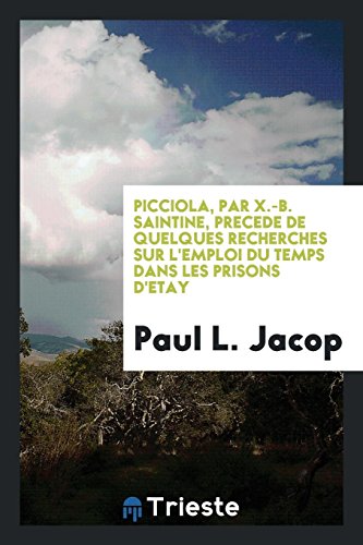 Picciola, Par X.-B. Saintine, Precede de Quelques Recherches Sur L'emploi Du Temps Dans Les Prisons D'etay