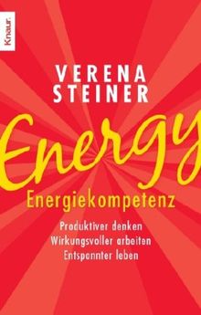 Energy: Energiekompetenz: Produktiver denken - Wirkungsvoller arbeiten - Entspannter leben