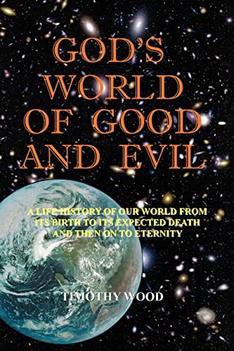God's World Of Good And Evil: A Life History Of Our World From Its Birth To Its Expected Death And Then On To Eternity