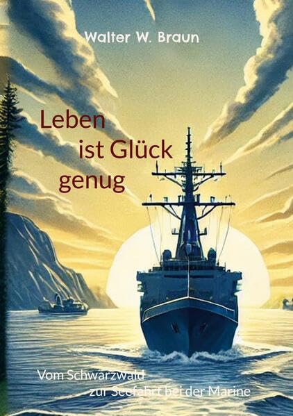 Leben ist Glück genug: Vom Schwarzwald zur Seefahrt bei der Marine
