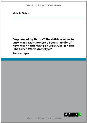 Empowered by Nature? The child-heroines in Lucy Maud Montgomery's novels Emily of New Moon and Anne of Green Gables and 'The Green-World Archetype'