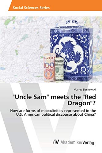 Uncle Sam meets the Red Dragon?: How are forms of masculinities represented in the U.S. American political discourse about China?