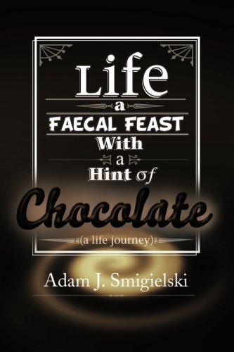 Life a Faecal Feast with a Hint of Chocolate!: (a life journey)
