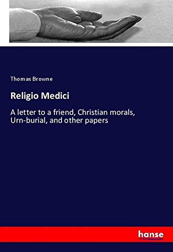 Religio Medici: A letter to a friend, Christian morals, Urn-burial, and other papers
