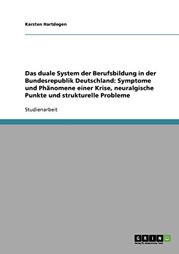 Das duale System der Berufsbildung in der Bundesrepublik Deutschland: Symptome und Phänomene einer Krise, neuralgische Punkte und strukturelle Probleme
