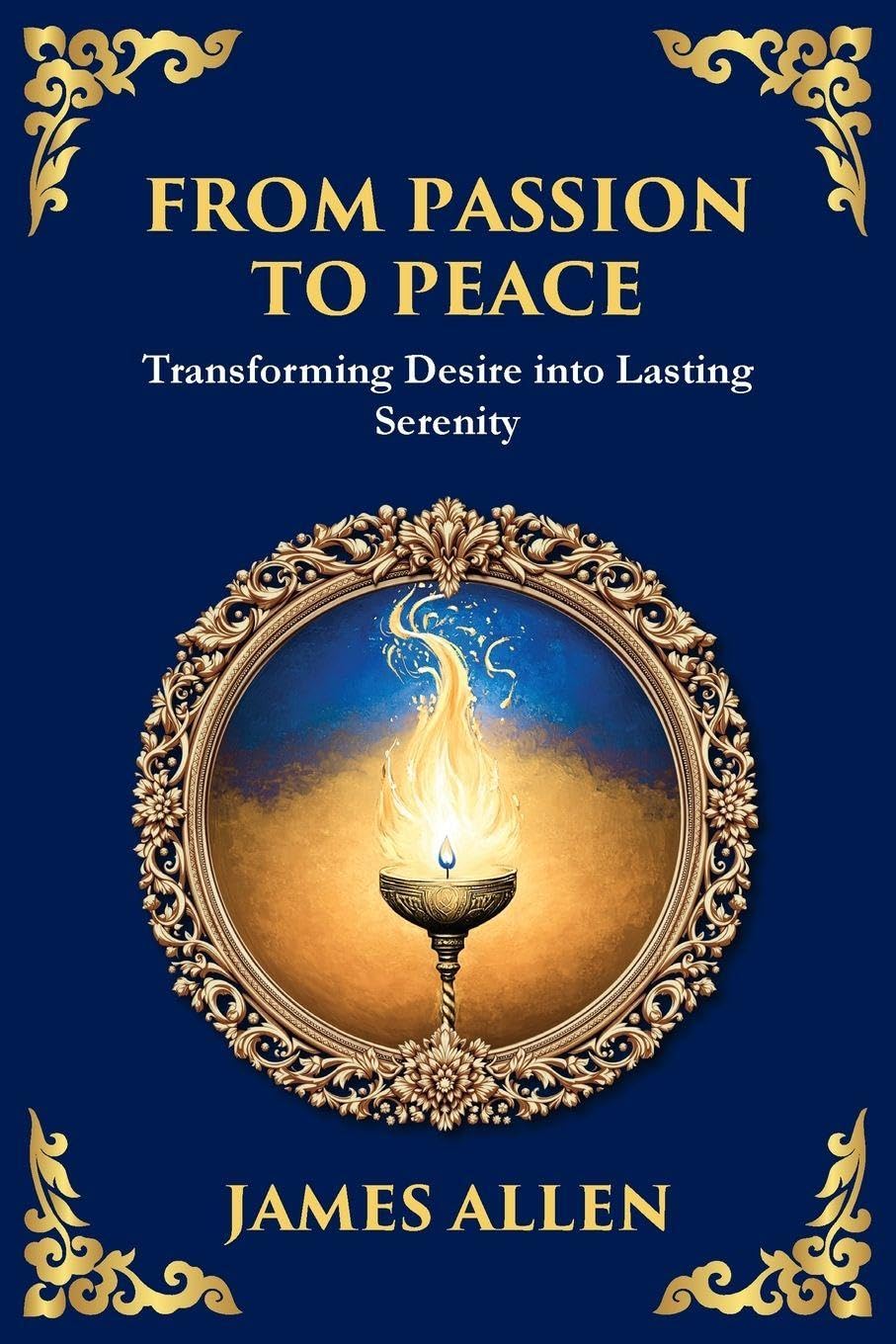 From Passion to Peace: Transforming Desire into Lasting Serenity (Large Print Deluxe Edition For Easy Reading)