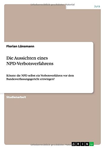 Die Aussichten eines NPD-Verbotsverfahrens: Könnte die NPD selbst ein Verbotsverfahren vor dem Bundesverfassungsgericht erzwingen?