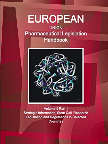 EU Pharmaceutical Legislation Handbook Volume 5 Part 1 Stem Cell Research Legislation and Regulations in Selected Countries (World Strategic and Business Information Library)