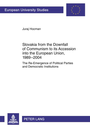 Slovakia from the Downfall of Communism to its Accession into the European Union, 1989-2004: The Re-Emergence of Political Parties and Democratic ... (Europäische Hochschulschriften - Reihe XXXI)