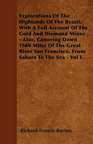 Explorations of the Highlands of the Brazil; With a Full Account of the Gold and Diamond Mines - Also, Canoeing Down 1500 Miles of the Great River Sao