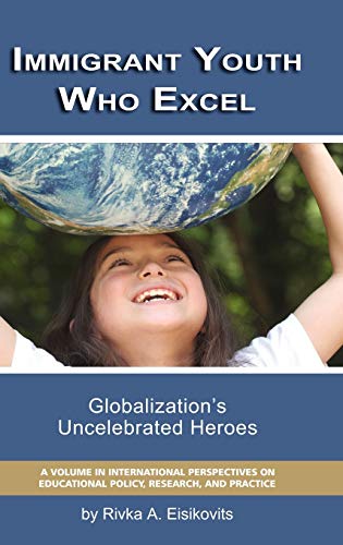 Immigrant Youth Who Excel: Globalization 's Uncelebrated Heroes (Hc) (International Perspectives on Educational Policy, Research, and Practice)