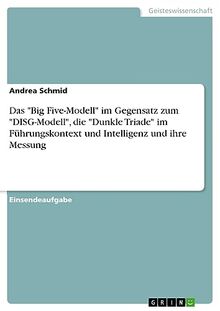 Das "Big Five-Modell" im Gegensatz zum "DISG-Modell", die "Dunkle Triade" im Führungskontext und Intelligenz und ihre Messung