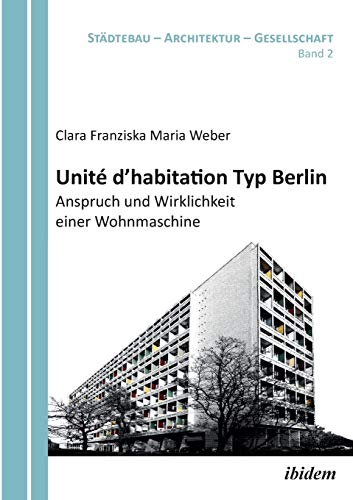 Unité d'habitation Typ Berlin: Anspruch und Wirklichkeit einer Wohnmaschine (Städtebau - Architektur - Gesellschaft)