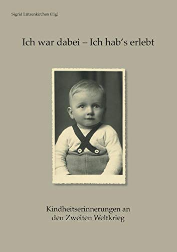 Ich war dabei - Ich hab's erlebt: Kindheitserinnerungen an den Zweiten Weltkrieg